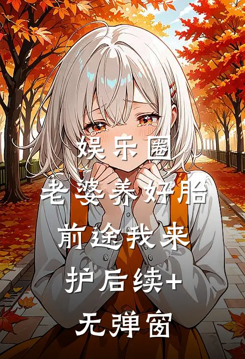 娱乐圈：老婆养好胎，前途我来护后续+无弹窗