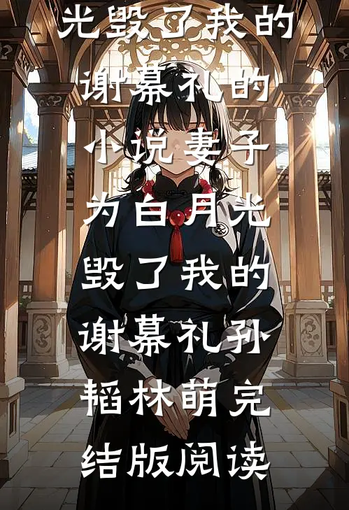 妻子为白月光毁了我的谢幕礼的小说妻子为白月光毁了我的谢幕礼孙韬林萌完结版阅读