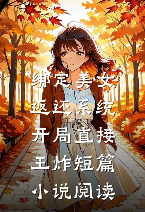 绑定美女返还系统，开局直接王炸短篇小说阅读