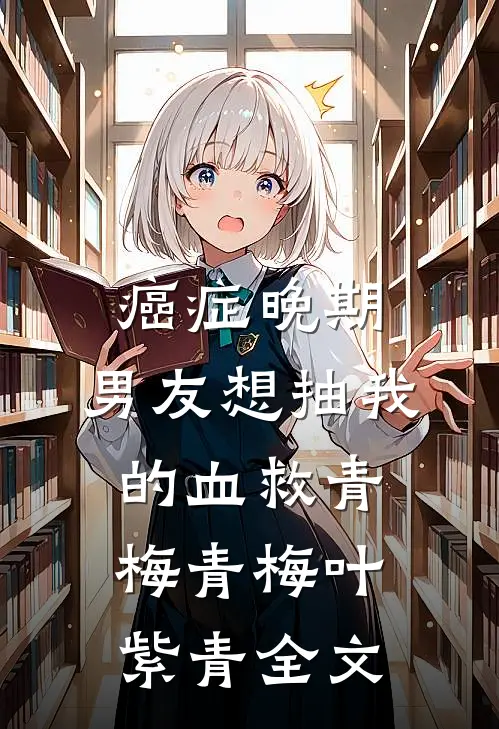 癌症晚期，男友想抽我的血救青梅青梅叶紫青全文