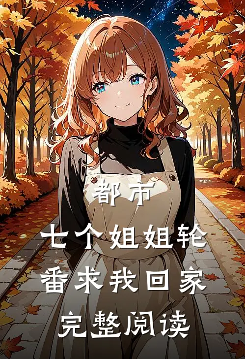 都市：七个姐姐轮番求我回家完整阅读
