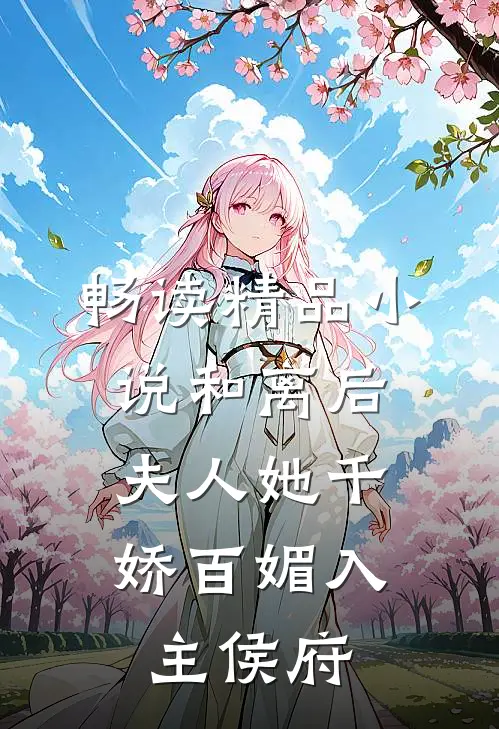 畅读精品小说和离后，夫人她千娇百媚入主侯府