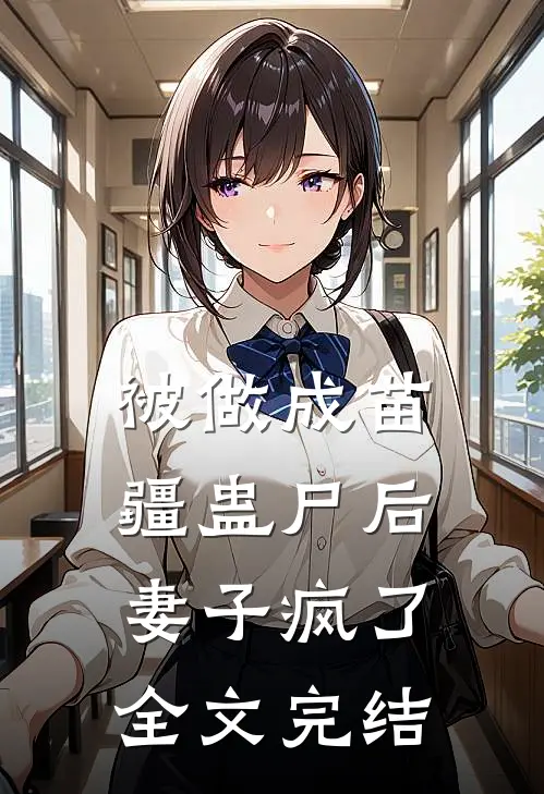 被做成苗疆蛊尸后,妻子疯了全文完结免费阅读