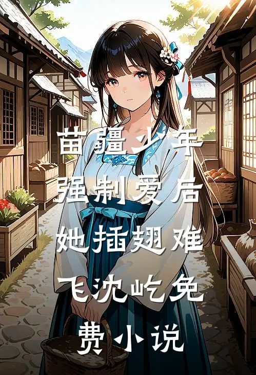 苗疆少年强制爱后，她插翅难飞沈屹免费小说