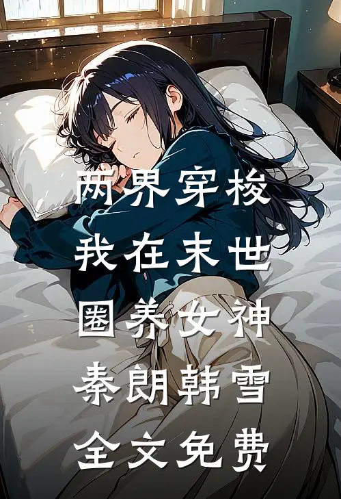 两界穿梭：我在末世圈养女神秦朗韩雪全文免费
