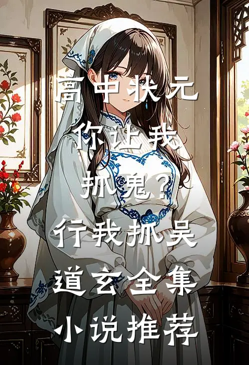 高中状元,你让我抓鬼?行,我抓吴道玄全集小说推荐