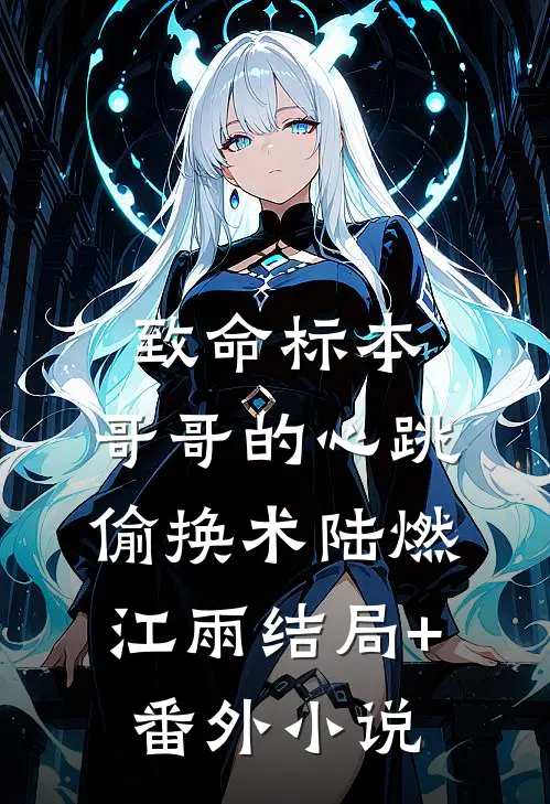 致命标本：哥哥的心跳偷换术陆燃江雨结局+番外小说