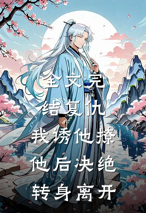 全文完结复仇：我诱他撩他后决绝转身离开