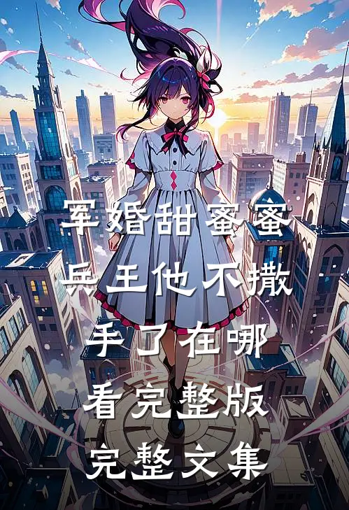 军婚甜蜜蜜兵王他不撒手了在哪看完整版完整文集