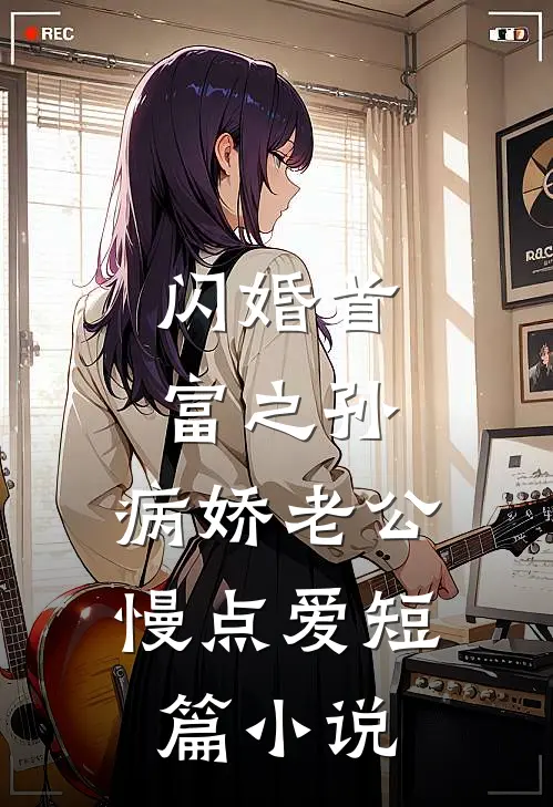 闪婚首富之孙：病娇老公慢点爱短篇小说
