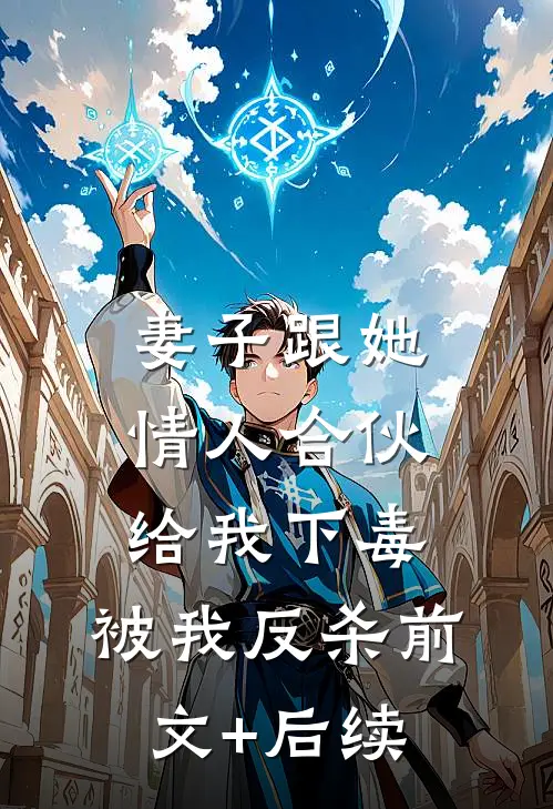 妻子跟她情人合伙给我下毒，被我反杀前文+后续