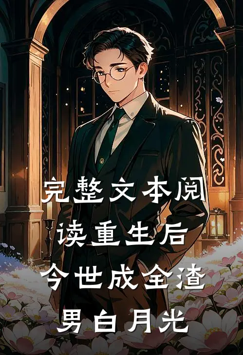 完整文本阅读重生后，今世成全渣男白月光