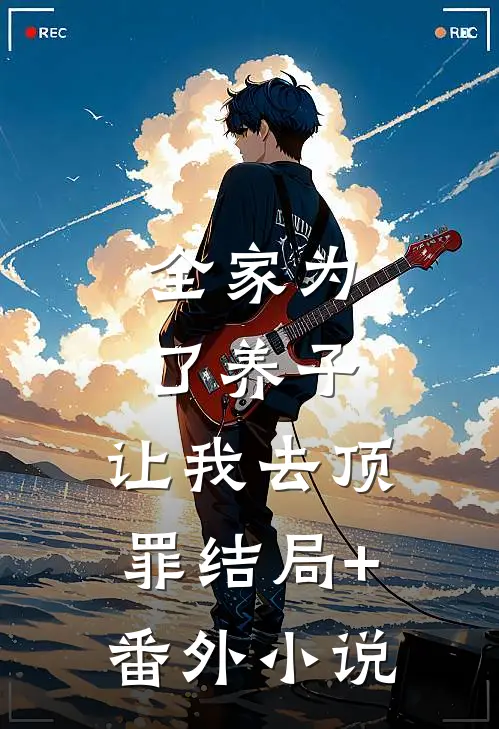 全家为了养子，让我去顶罪结局+番外小说