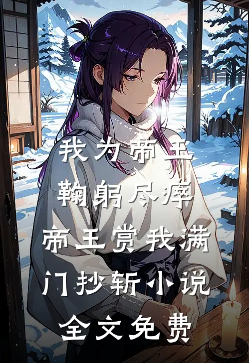 我为帝王鞠躬尽瘁，帝王赏我满门抄斩小说全文免费