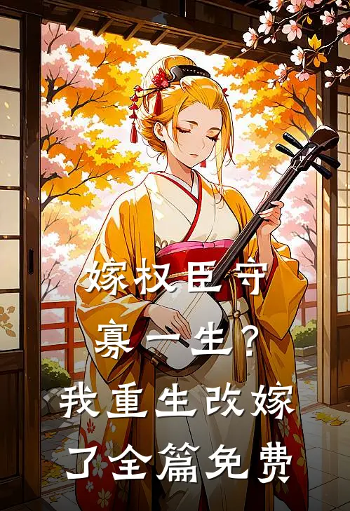 嫁权臣守寡一生？我重生改嫁了全篇免费
