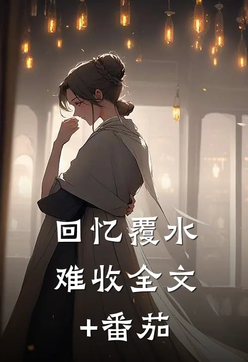 回忆覆水难收全文+番茄