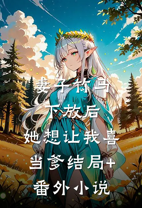 妻子竹马下放后，她想让我喜当爹结局+番外小说