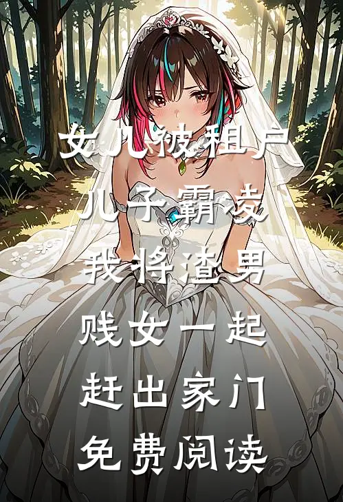女儿被租户儿子霸凌，我将渣男贱女一起赶出家门免费阅读