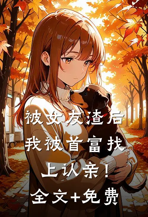 被女友渣后，我被首富找上认亲！全文+免费