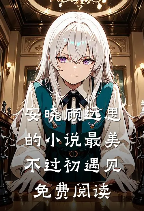 安晓顾远思的小说最美不过初遇见免费阅读