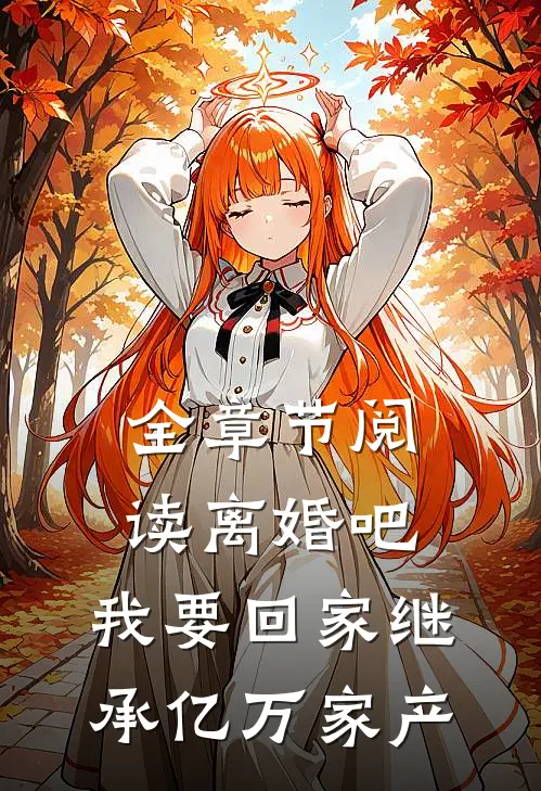 全章节阅读离婚吧，我要回家继承亿万家产