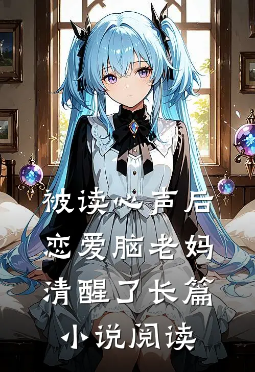 被读心声后，恋爱脑老妈清醒了长篇小说阅读