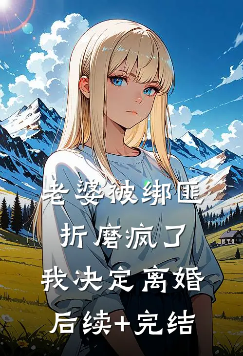 老婆被绑匪折磨疯了，我决定离婚后续+完结