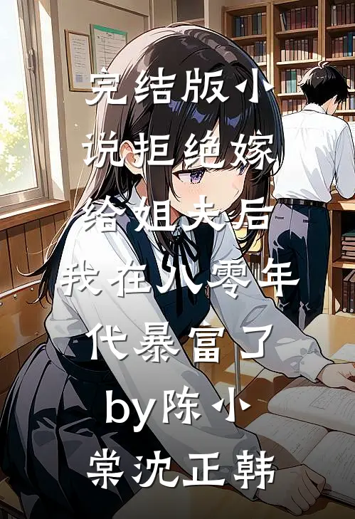 完结版小说拒绝嫁给姐夫后，我在八零年代暴富了by陈小棠沈正韩