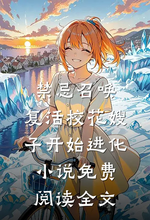 禁忌召唤，复活校花嫂子开始进化小说免费阅读全文