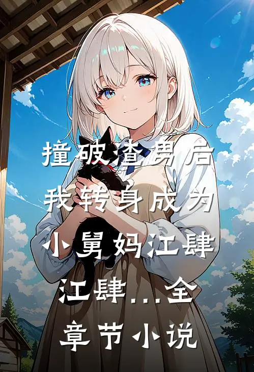 撞破渣男后，我转身成为小舅妈江肆江肆…全章节小说