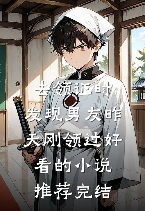 去领证时，发现男友昨天刚领过好看的小说推荐完结