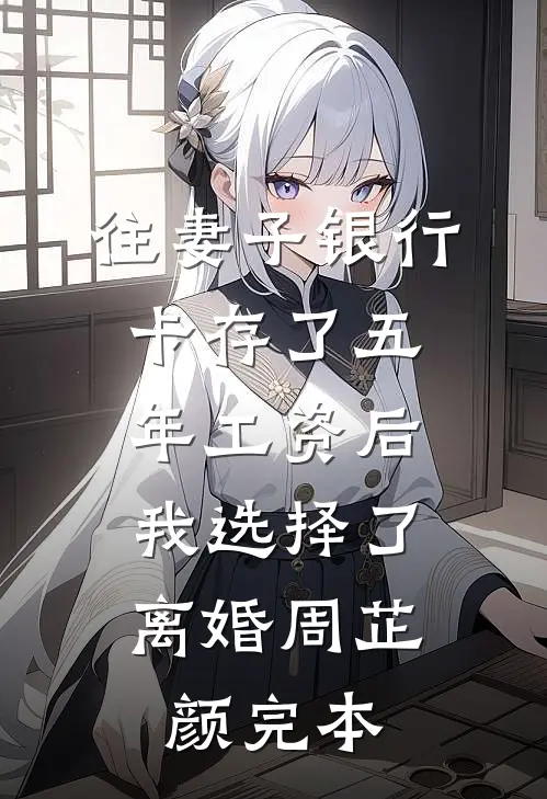 往妻子银行卡存了五年工资后，我选择了离婚周芷颜完本