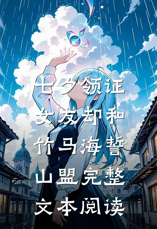 七夕领证，女友却和竹马海誓山盟完整文本阅读