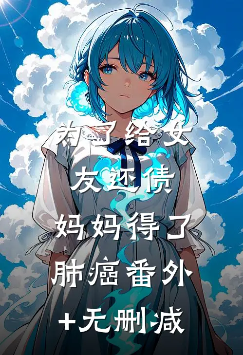 为了给女友还债，妈妈得了肺癌番外+无删减