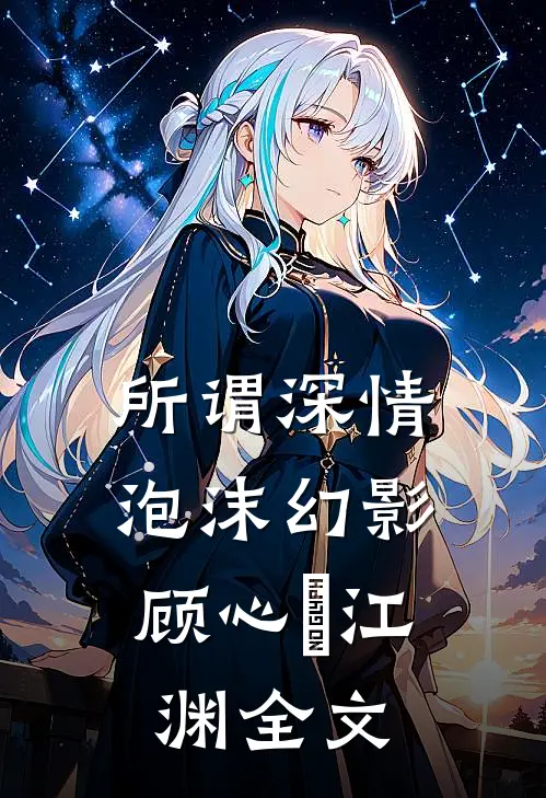 所谓深情，泡沫幻影顾心玥江渊全文