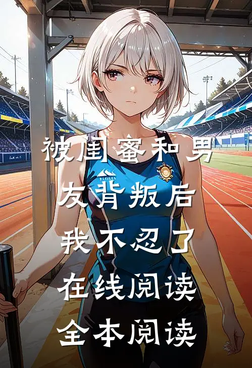 被闺蜜和男友背叛后，我不忍了在线阅读全本阅读