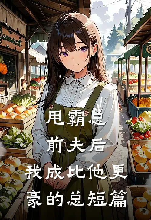 甩霸总前夫后，我成比他更豪的总短篇