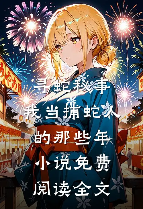寻蛇秘事：我当捕蛇人的那些年小说免费阅读全文