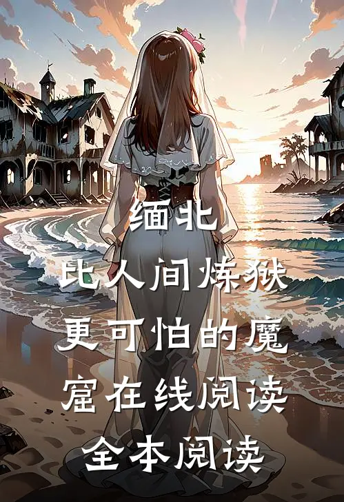 缅北：比人间炼狱更可怕的魔窟在线阅读全本阅读