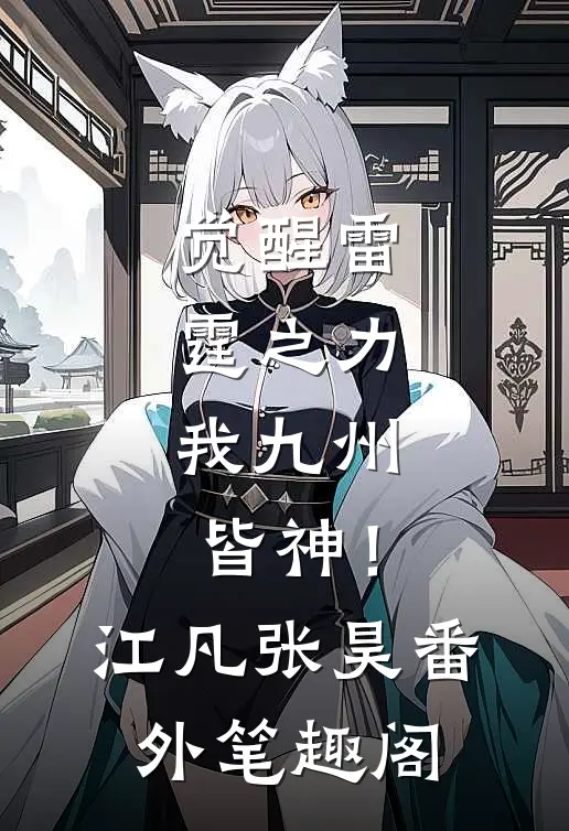 觉醒雷霆之力，我九州皆神！：江凡张昊番外笔趣阁