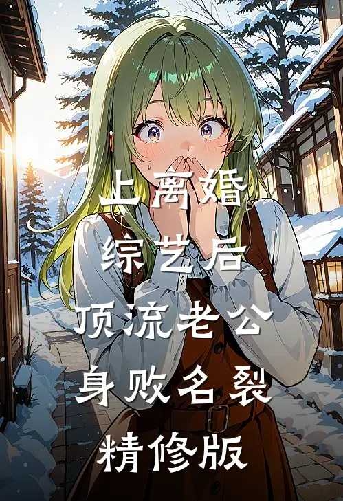 上离婚综艺后，顶流老公身败名裂精修版