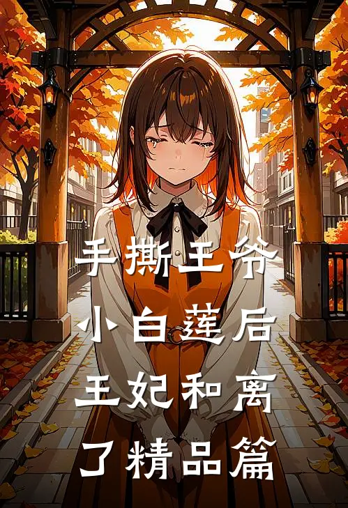手撕王爷小白莲后，王妃和离了精品篇