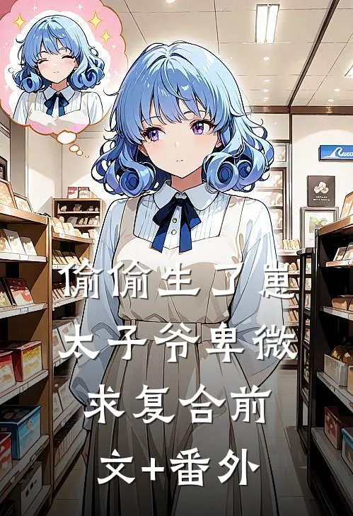 偷偷生了崽，太子爷卑微求复合前文+番外