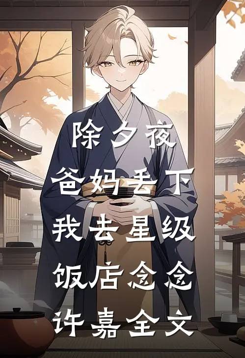 除夕夜，爸妈丢下我去星级饭店念念许嘉全文