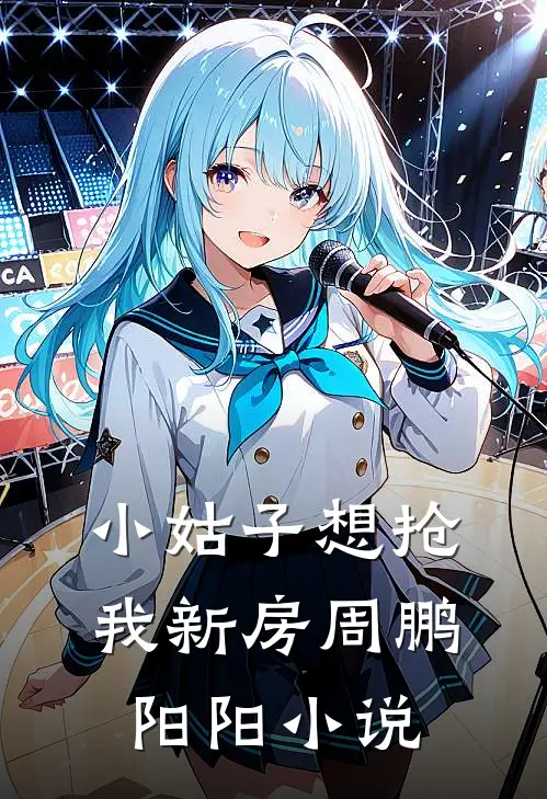 小姑子想抢我新房周鹏阳阳小说