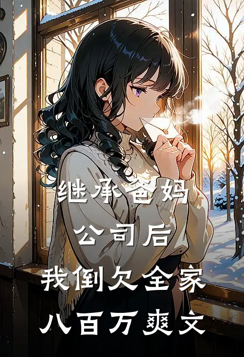 继承爸妈公司后，我倒欠全家八百万爽文