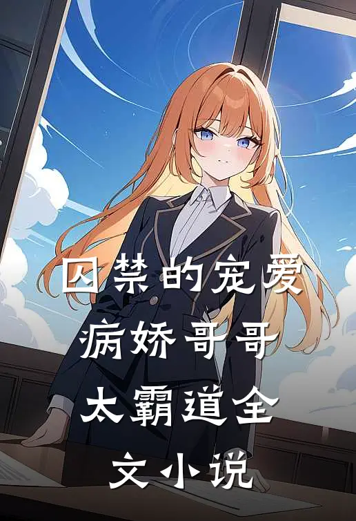 囚禁的宠爱病娇哥哥太霸道全文阅读