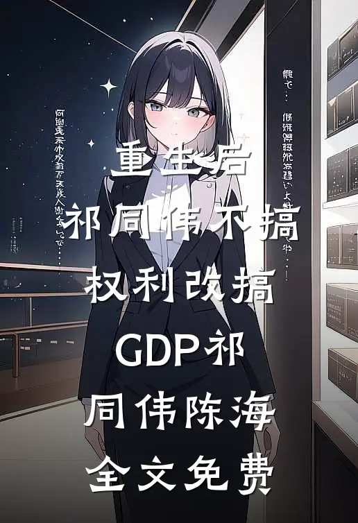 重生后，祁同伟不搞权利改搞GDP祁同伟陈海全文免费