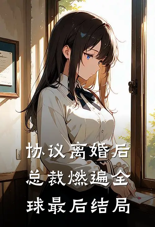 协议离婚后，总裁燃遍全球最后结局