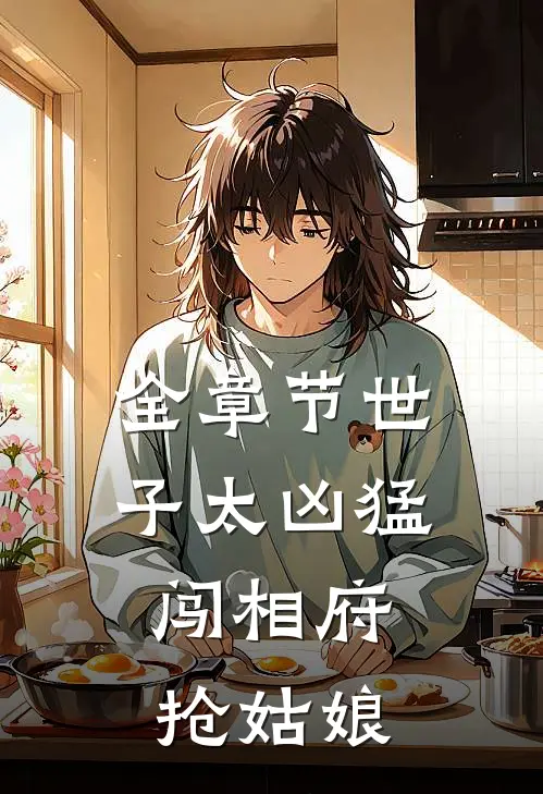 全章节世子太凶猛：闯相府抢姑娘